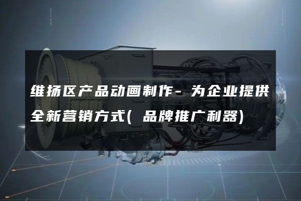 维扬区产品动画制作-为企业提供全新营销方式(品牌推广利器)