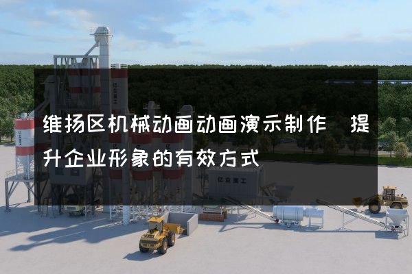 维扬区机械动画动画演示制作(提升企业形象的有效方式)