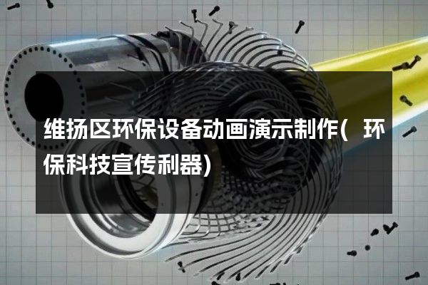 维扬区环保设备动画演示制作(环保科技宣传利器)