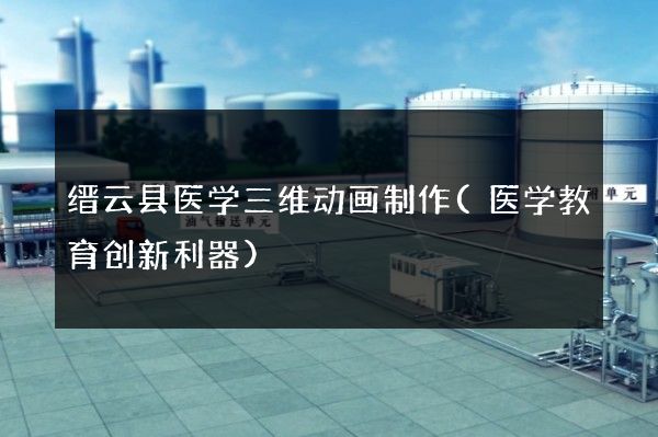 缙云县医学三维动画制作(医学教育创新利器)