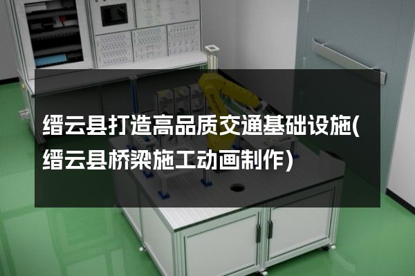 缙云县打造高品质交通基础设施(缙云县桥梁施工动画制作)