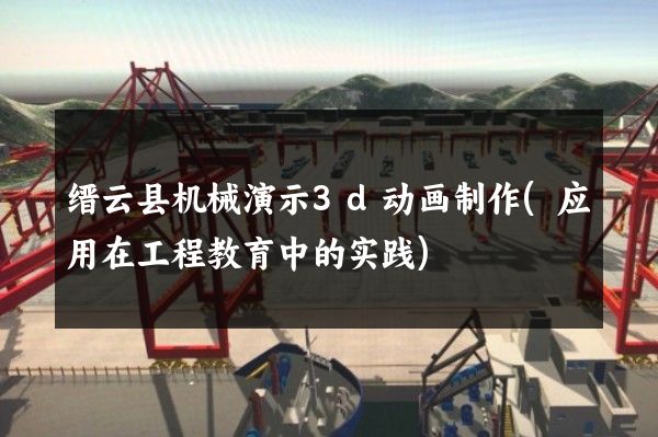 缙云县机械演示3d动画制作(应用在工程教育中的实践)