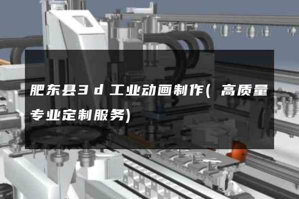 肥东县3d工业动画制作(高质量专业定制服务)