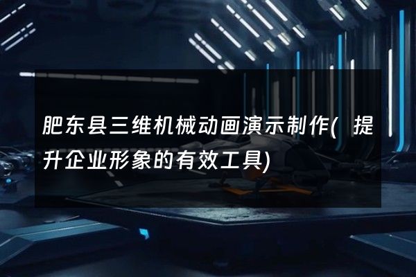 肥东县三维机械动画演示制作(提升企业形象的有效工具)