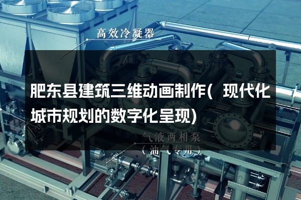 肥东县建筑三维动画制作(现代化城市规划的数字化呈现)