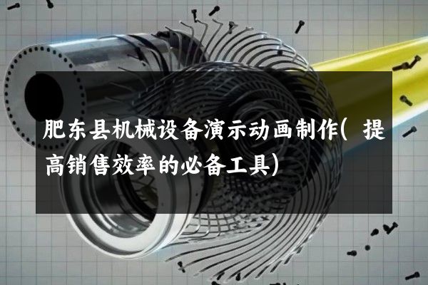 肥东县机械设备演示动画制作(提高销售效率的必备工具)