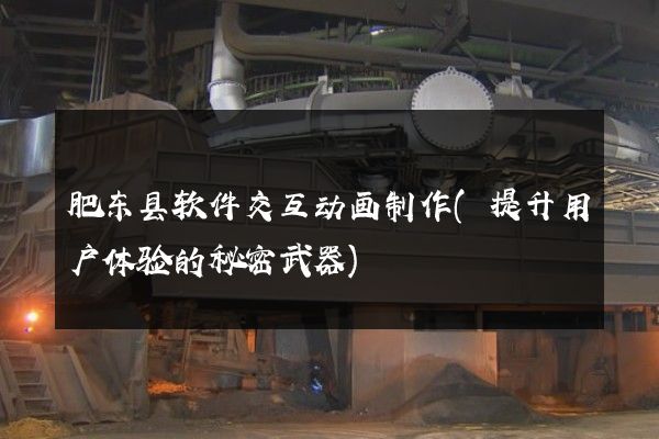 肥东县软件交互动画制作(提升用户体验的秘密武器)