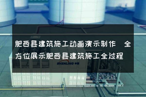 肥西县建筑施工动画演示制作(全方位展示肥西县建筑施工全过程)