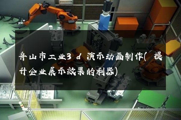 舟山市工业3d演示动画制作(提升企业展示效果的利器)