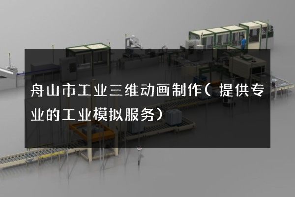 舟山市工业三维动画制作(提供专业的工业模拟服务)