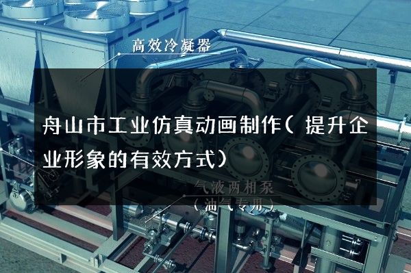 舟山市工业仿真动画制作(提升企业形象的有效方式)