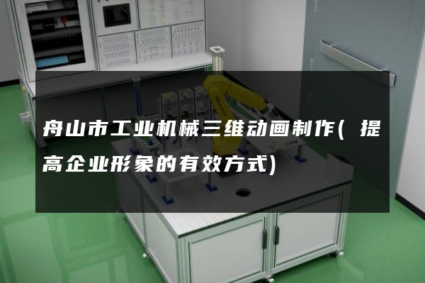 舟山市工业机械三维动画制作(提高企业形象的有效方式)