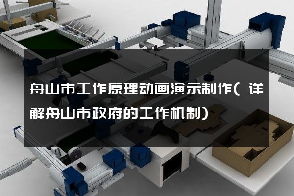 舟山市工作原理动画演示制作(详解舟山市政府的工作机制)