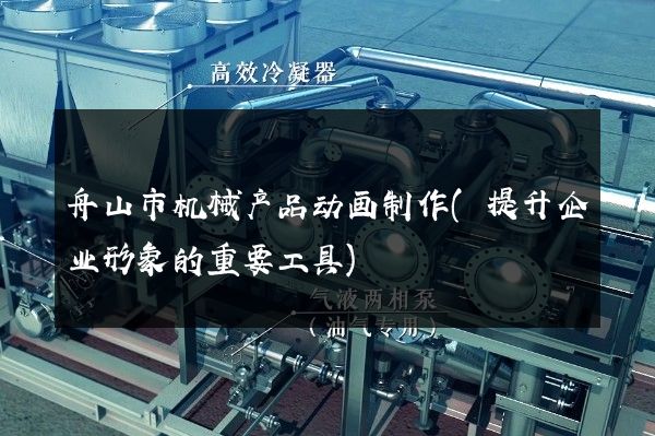 舟山市机械产品动画制作(提升企业形象的重要工具)