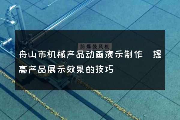 舟山市机械产品动画演示制作(提高产品展示效果的技巧)