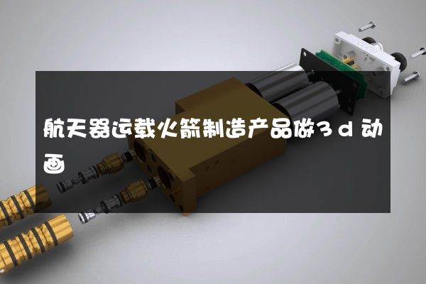 航天器运载火箭制造产品做3d动画