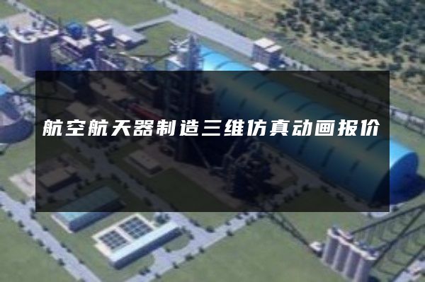 航空航天器制造三维仿真动画报价