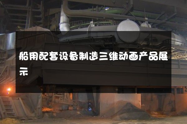 船用配套设备制造三维动画产品展示