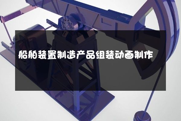 船舶装置制造产品组装动画制作