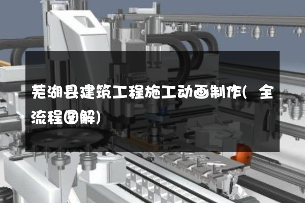 芜湖县建筑工程施工动画制作(全流程图解)