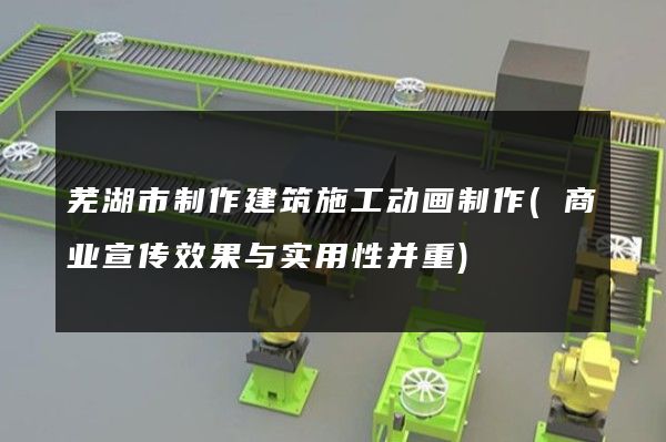 芜湖市制作建筑施工动画制作(商业宣传效果与实用性并重)