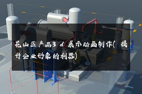 花山区产品3d展示动画制作(提升企业形象的利器)