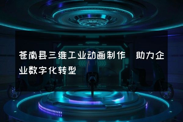 苍南县三维工业动画制作(助力企业数字化转型)