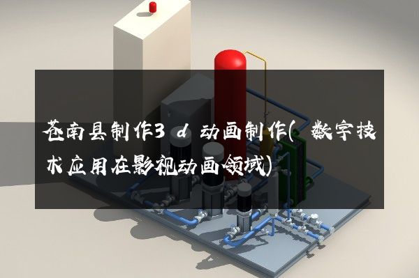 苍南县制作3d动画制作(数字技术应用在影视动画领域)