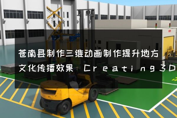 苍南县制作三维动画制作提升地方文化传播效果(Creating3DanimationsinCangnanCountytoenhanceculturaldissemination)