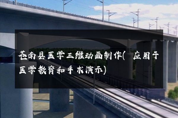 苍南县医学三维动画制作(应用于医学教育和手术演示)