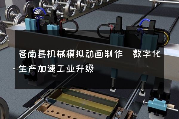 苍南县机械模拟动画制作(数字化生产加速工业升级)