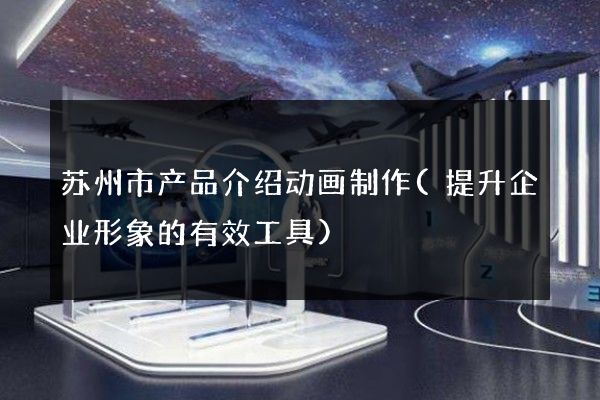 苏州市产品介绍动画制作(提升企业形象的有效工具)