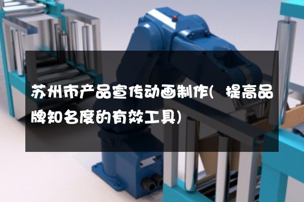 苏州市产品宣传动画制作(提高品牌知名度的有效工具)