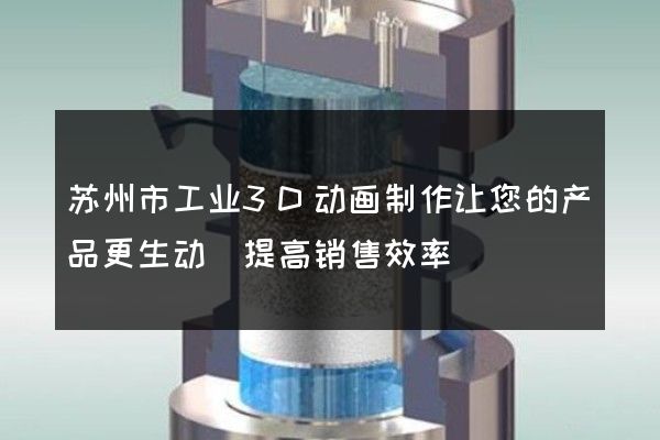 苏州市工业3D动画制作让您的产品更生动(提高销售效率)