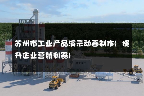 苏州市工业产品演示动画制作(提升企业营销利器)