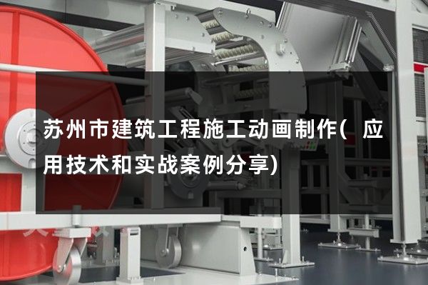 苏州市建筑工程施工动画制作(应用技术和实战案例分享)