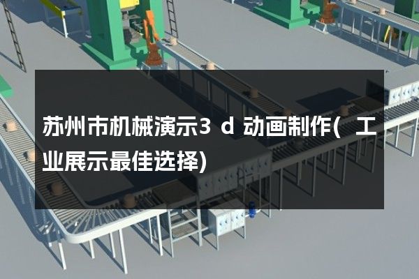 苏州市机械演示3d动画制作(工业展示最佳选择)