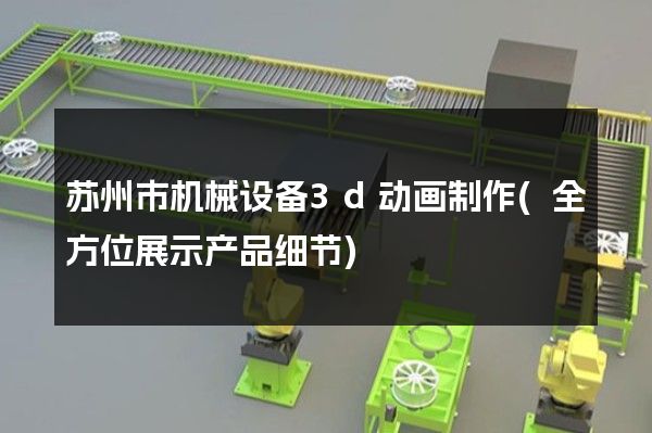 苏州市机械设备3d动画制作(全方位展示产品细节)