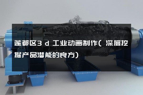 莲都区3d工业动画制作(深度挖掘产品潜能的良方)