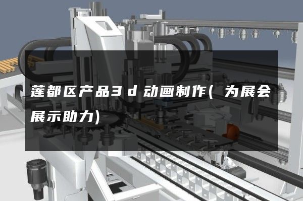 莲都区产品3d动画制作(为展会展示助力)