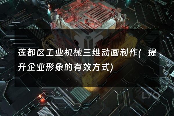 莲都区工业机械三维动画制作(提升企业形象的有效方式)