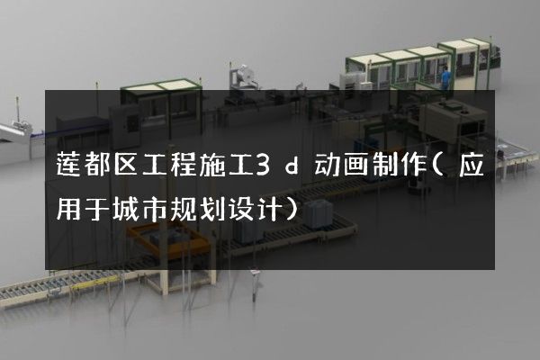 莲都区工程施工3d动画制作(应用于城市规划设计)