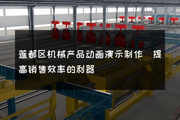 莲都区机械产品动画演示制作(提高销售效率的利器)