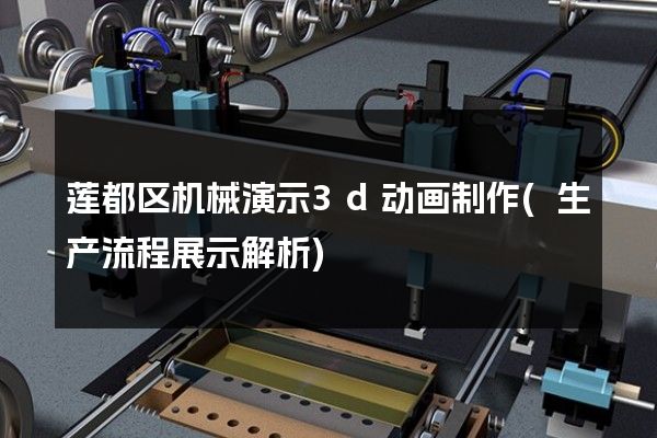 莲都区机械演示3d动画制作(生产流程展示解析)