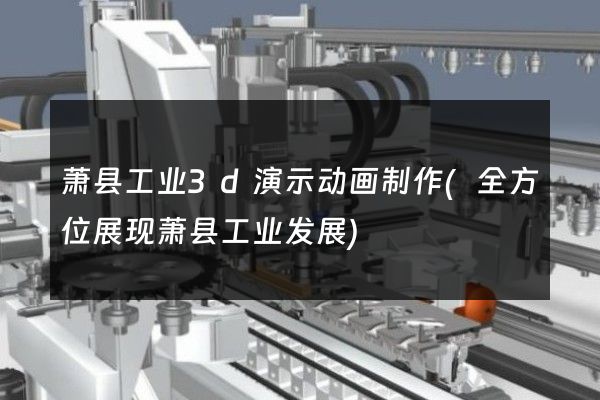 萧县工业3d演示动画制作(全方位展现萧县工业发展)