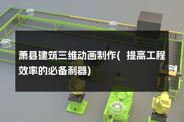 萧县建筑三维动画制作(提高工程效率的必备利器)