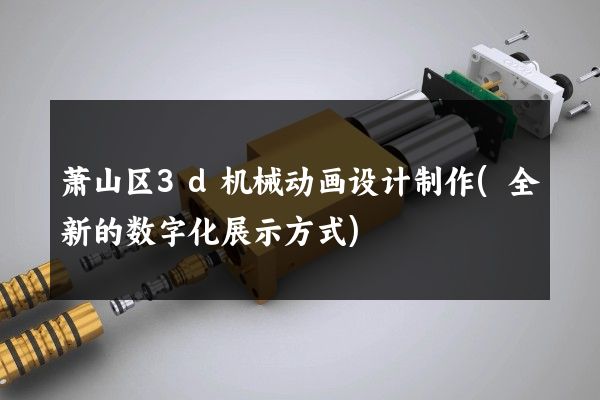 萧山区3d机械动画设计制作(全新的数字化展示方式)