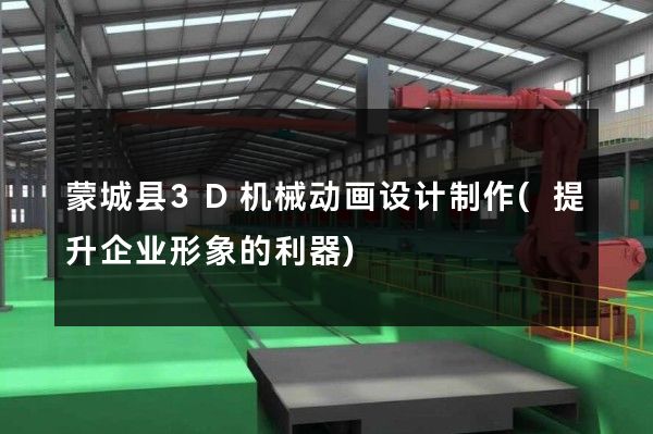 蒙城县3D机械动画设计制作(提升企业形象的利器)