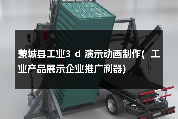 蒙城县工业3d演示动画制作(工业产品展示企业推广利器)