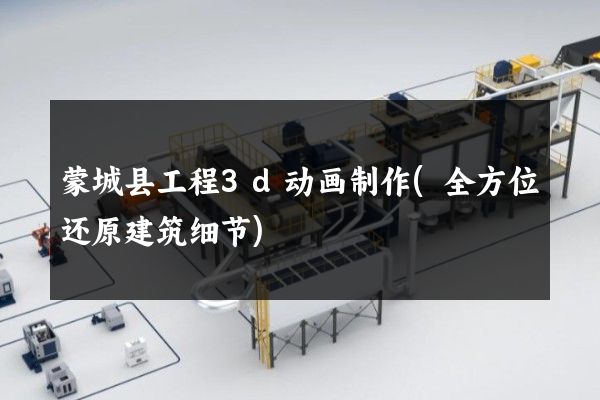 蒙城县工程3d动画制作(全方位还原建筑细节)